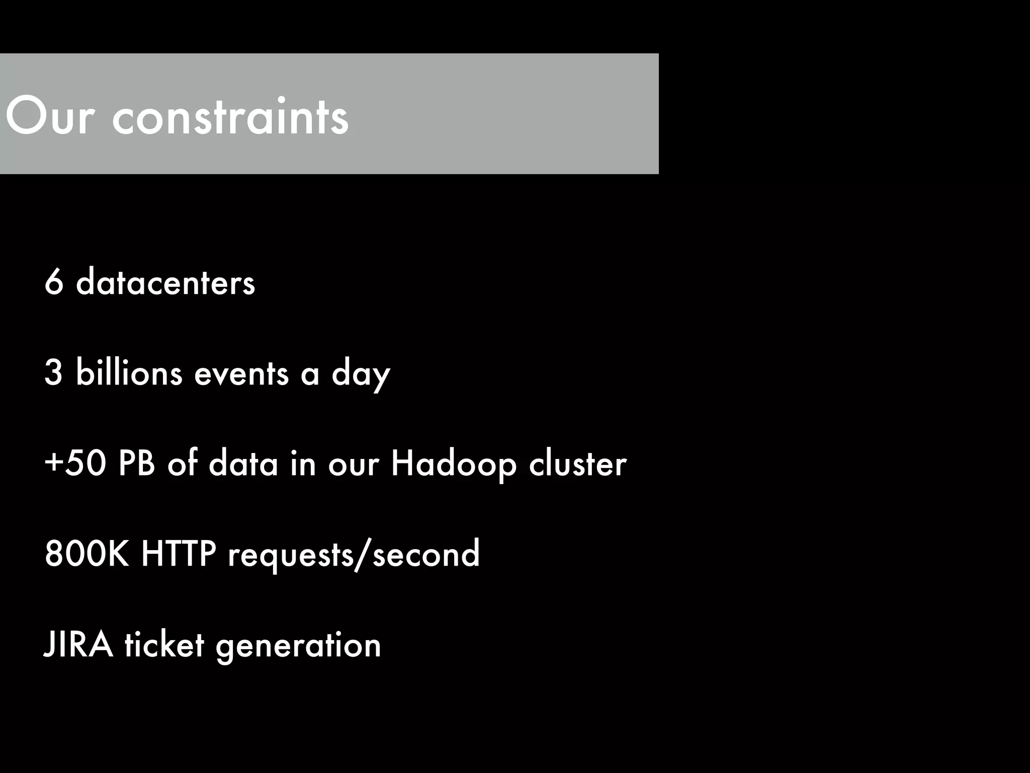 Our constraints
6 datacenters
!
3 billions events a day
!
+50 PB of data in our Hadoop cluster
!
800K HTTP requests/second
!
JIRA ticket generation
 