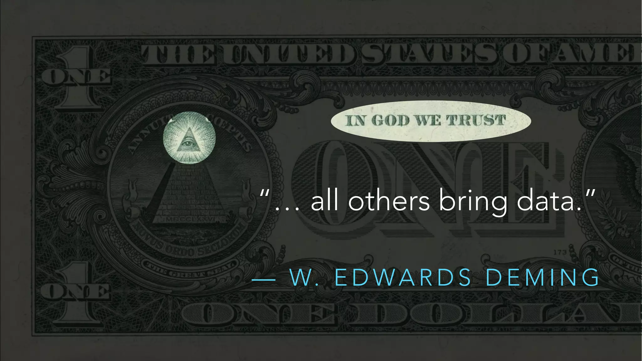 “… all others bring data.” 
! 
— W. EDWARDS DEMING 
 
