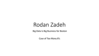Rodan Zadeh
Big Data Is Big Business for Boston
Case of Too Many B’s
 