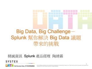 1
Big Data, Big Challenge－
Splunk 幫你解決 Big Data 議題
帶來的挑戰
精誠資訊 Splunk 產品經理 陶靖霖
 