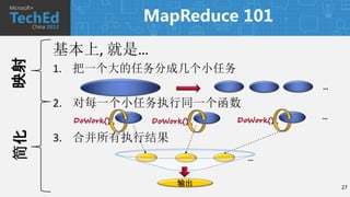 MapReduce 101

     基本上, 就是…
映射


     1. 把一个大的任务分成几个小任务
                                       …

     2. 对每一个小任务执行同一个函数
      DoWork()              DoWork()   …
                 DoWork()
简化




     3. 合并所有执行结果
                              …


                      输出                   27
 