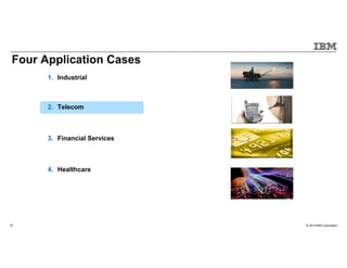 © 2015 IBM Corporation16
1. Industrial
2. Telecom
3. Financial Services
4. Healthcare
Four Application Cases
 
