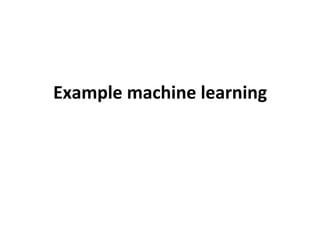Example	
  machine	
  learning	
  
 