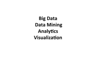 Big	
  Data	
  
	
  Data	
  Mining	
  
     Analy5cs	
  
Visualiza5on	
  
 