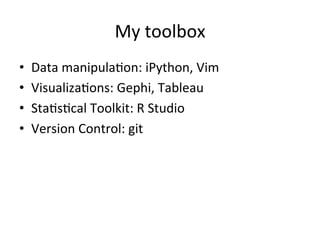 My	
  toolbox	
  
•    Data	
  manipula@on:	
  iPython,	
  Vim	
  
•    Visualiza@ons:	
  Gephi,	
  Tableau	
  
•    Sta@s@cal	
  Toolkit:	
  R	
  Studio	
  
•    Version	
  Control:	
  git	
  
 