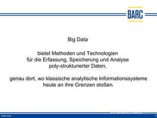 Big Data

            bietet Methoden und Technologien
       für die Erfassung, Speicherung und Analyse
                  poly-strukturierter Daten,

genau dort, wo klassische analytische Informationssysteme
              heute an ihre Grenzen stoßen.




                                                            5
 