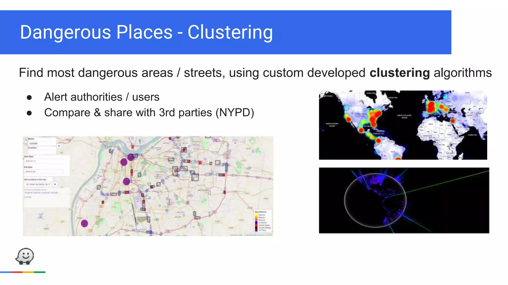 Dangerous Places - Clustering
Find most dangerous areas / streets, using custom developed clustering algorithms
● Alert authorities / users
● Compare & share with 3rd parties (NYPD)
 