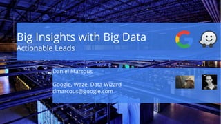 Big Insights with Big Data
Actionable Leads
Daniel Marcous
Google, Waze, Data Wizard
dmarcous@google.com
 