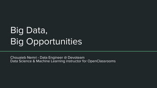 Big Data,
Big Opportunities
Chouaieb Nemri - Data Engineer @ Devoteam
Data Science & Machine Learning instructor for OpenClassrooms
 