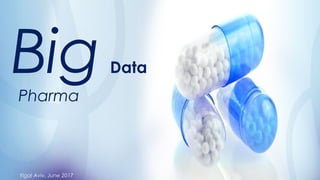 Big Data
Pharma
Yigal Aviv, June 2017
 