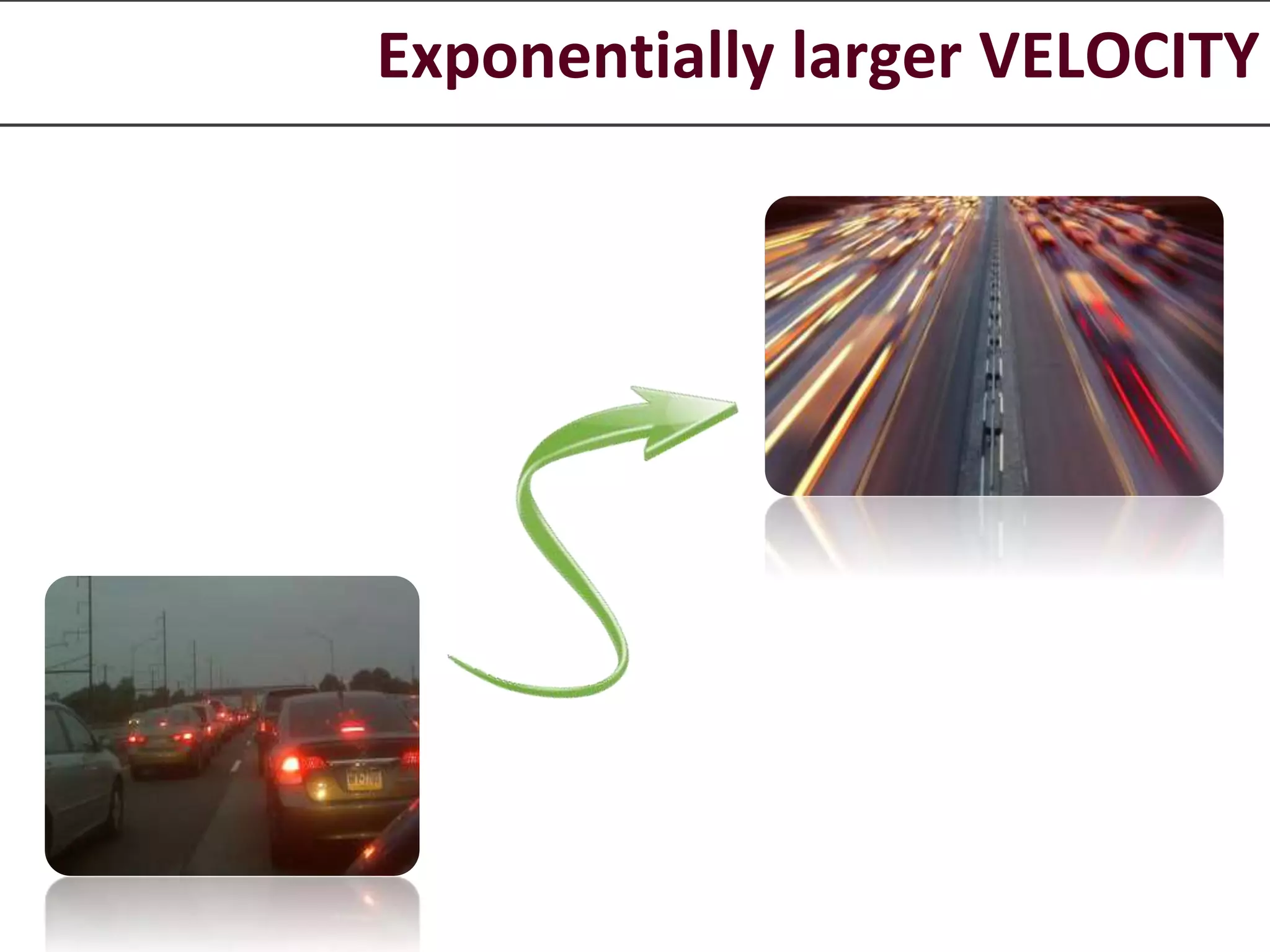 Exponentially larger VELOCITY 
 