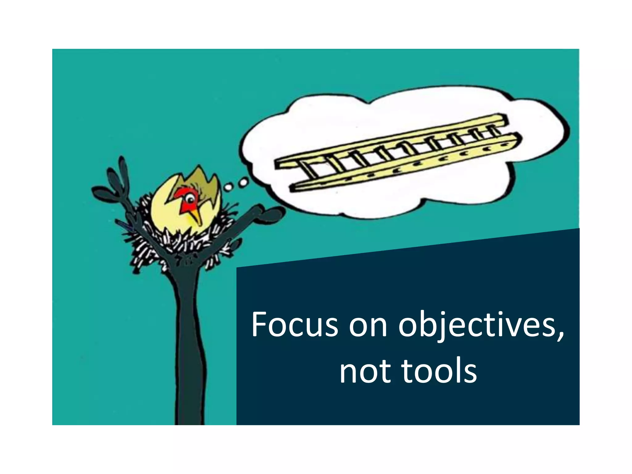 Focus on objectives, 
not tools 
 