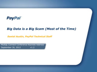 MySQL Connect Conference Keynote Address
September 30, 2012 v1.2
Big Data is a Big Scam (Most of the Time)
Daniel Austin, PayPal Technical Staff
 