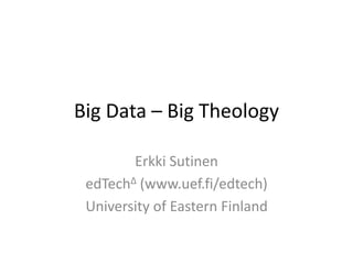 Big Data – Big Theology
Erkki Sutinen
edTechΔ (www.uef.fi/edtech)
University of Eastern Finland
 