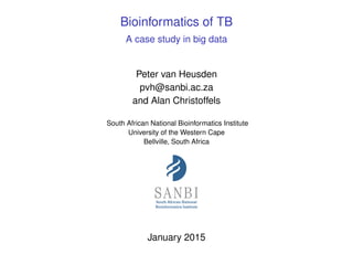 Bioinformatics of TB
A case study in big data
Peter van Heusden
pvh@sanbi.ac.za
and Alan Christoffels
South African National Bioinformatics Institute
University of the Western Cape
Bellville, South Africa
January 2015
 