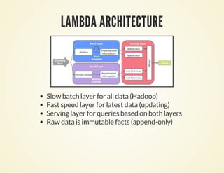 LAMBDA ARCHITECTURE
Slow batch layer for all data (Hadoop)
Fast speed layer for latest data (updating)
Serving layer for queries based on both layers
Raw data is immutable facts (append-only)
 
