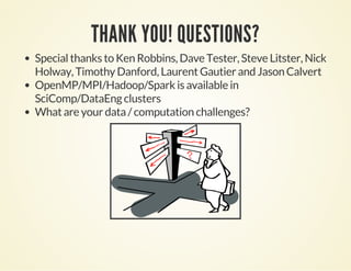 THANK YOU! QUESTIONS?
Special thanks to Ken Robbins, Dave Tester, Steve Litster, Nick
Holway, Timothy Danford, Laurent Gautier and Jason Calvert
OpenMP/MPI/Hadoop/Spark is available in
SciComp/DataEng clusters
What are your data / computation challenges?
 
