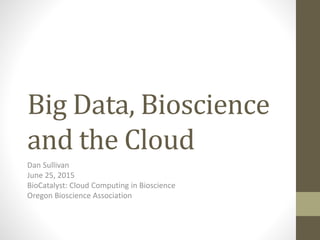 Big Data, Bioscience
and the Cloud
Dan Sullivan
June 25, 2015
BioCatalyst: Cloud Computing in Bioscience
Oregon Bioscience Association
 