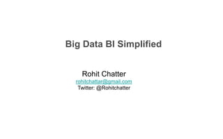 Big Data BI Simplified 
Rohit Chatter 
rohitchattar@gmail.com 
Twitter: @Rohitchatter 
 