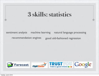 3 skills: statistics

         sentiment analysis      machine learning   natural language processing
                   recommendation engines   good old-fashioned regression




Tuesday, June 8, 2010
 