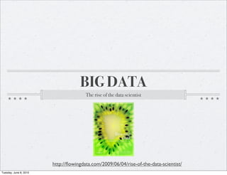 BIG DATA
                                       The rise of the data scientist




                        http://ﬂowingdata.com/2009/06/04/rise-of-the-data-scientist/
Tuesday, June 8, 2010
 