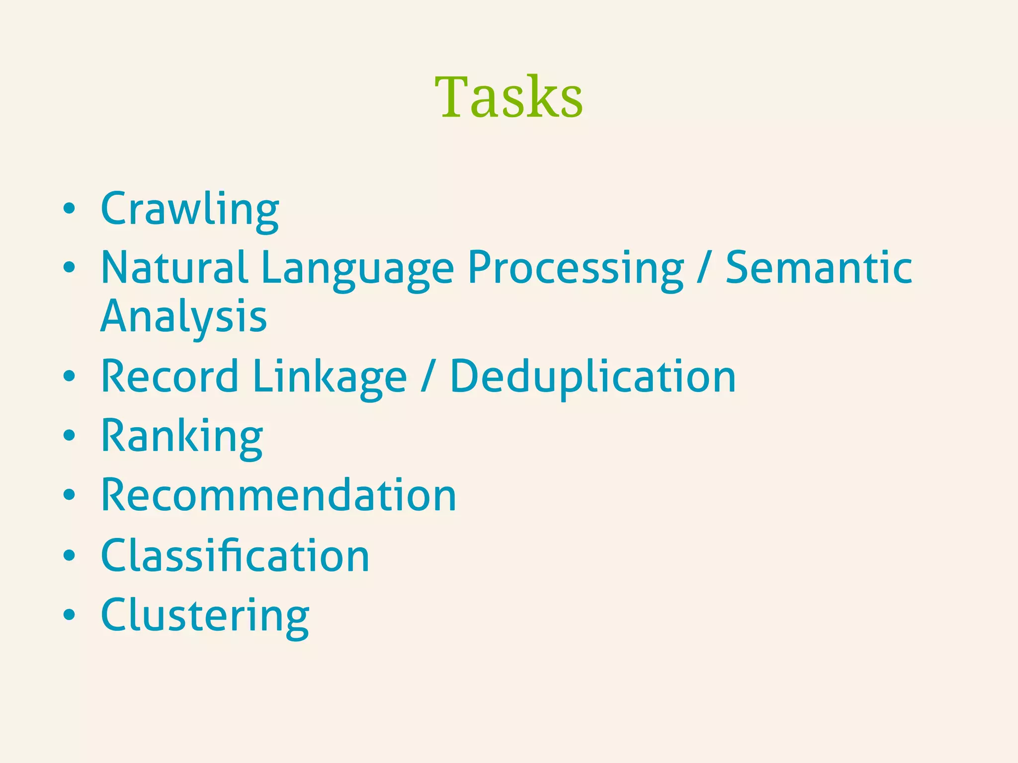•  Crawling
•  Natural Language Processing / Semantic
Analysis
•  Record Linkage / Deduplication
•  Ranking
•  Recommendation
•  Classiﬁcation
•  Clustering
Tasks
 
