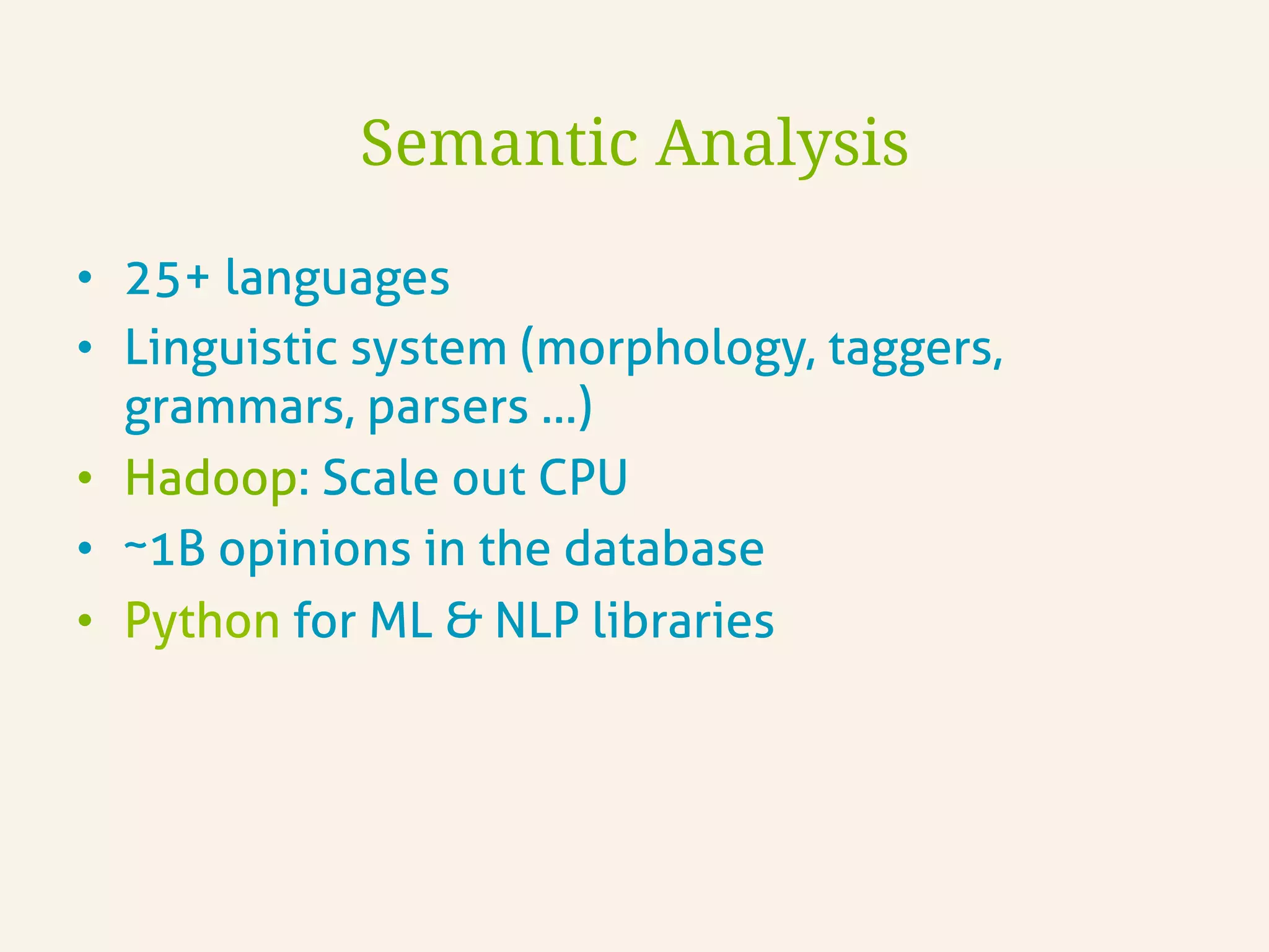 •  25+ languages
•  Linguistic system (morphology, taggers,
grammars, parsers …)
•  Hadoop: Scale out CPU
•  ~1B opinions in the database
•  Python for ML & NLP libraries
Semantic Analysis
 