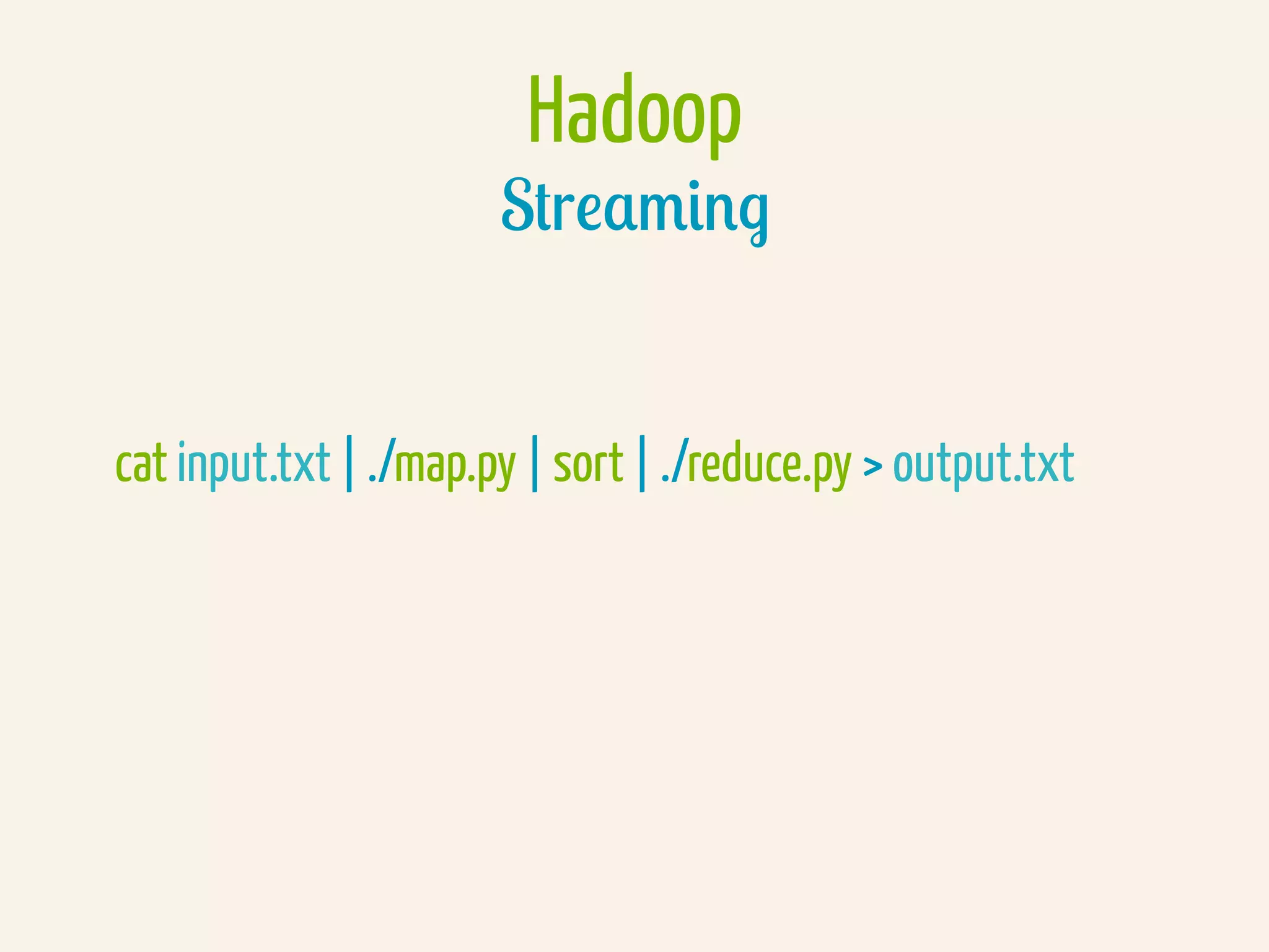 Hadoop
Streaming
cat input.txt | ./map.py | sort | ./reduce.py > output.txt
 