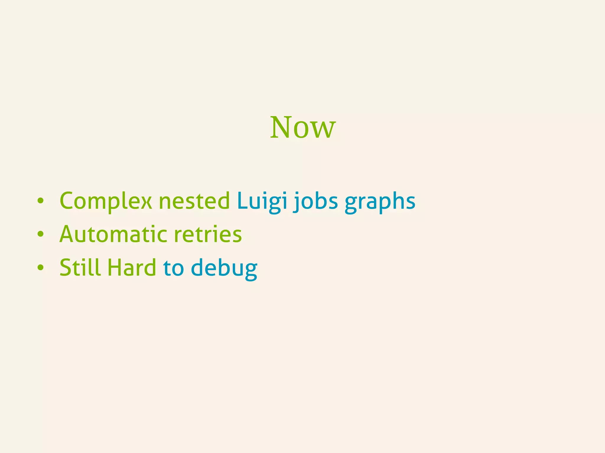 Now
•  Complex nested Luigi jobs graphs
•  Automatic retries
•  Still Hard to debug
 
