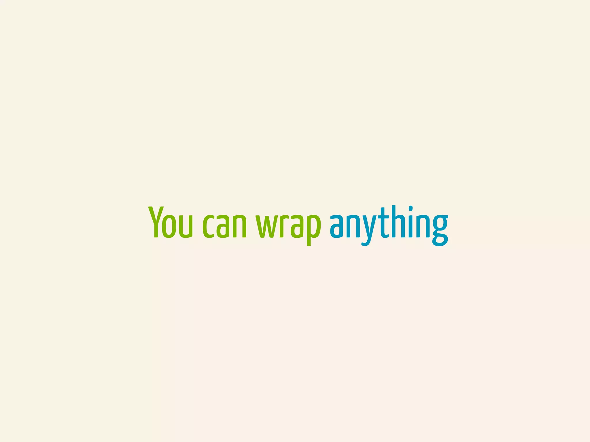 You can wrap anything
 