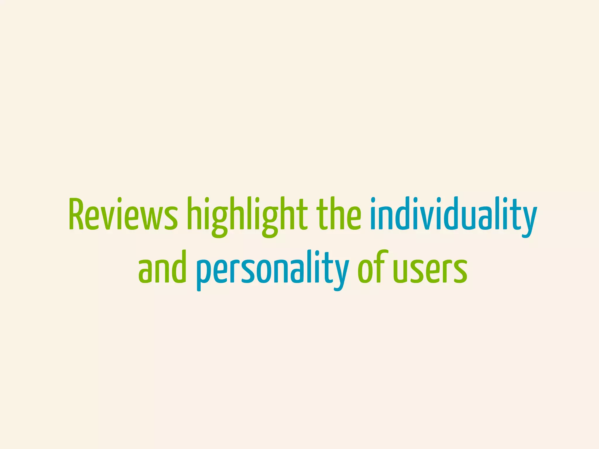 Reviews highlight the individuality
and personality of users
 