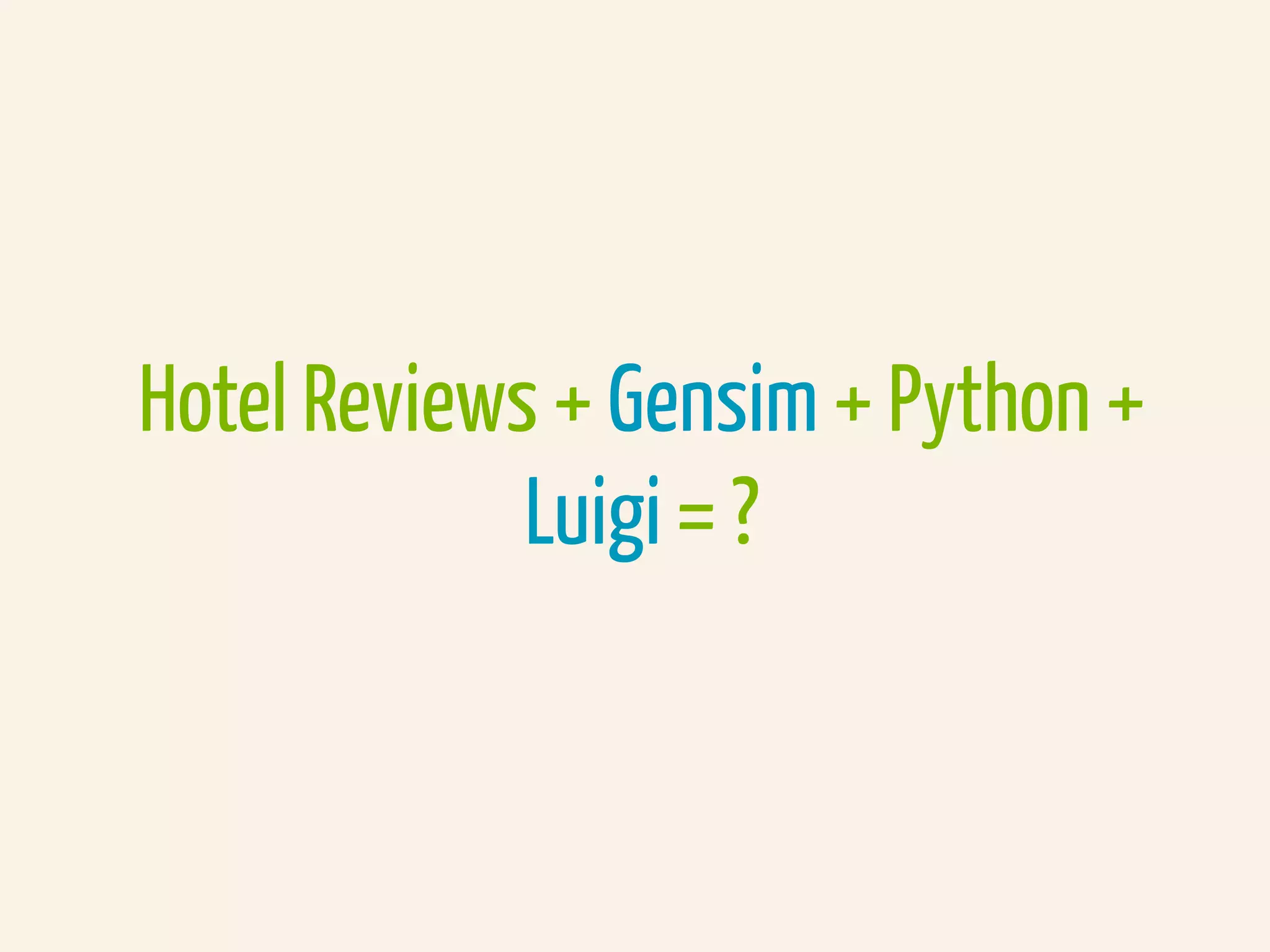 Hotel Reviews + Gensim + Python +
Luigi = ?
 