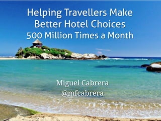 Helping Travellers Make
Better Hotel Choices
500 Million Times a Month
Miguel Cabrera
@mfcabrera
https://www.flickr.com/ph...