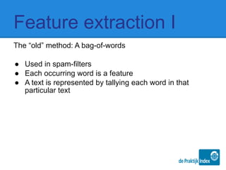 Feature extraction I
The “old” method: A bag-of-words
● Used in spam-filters
● Each occurring word is a feature
● A text is represented by tallying each word in that
particular text
 