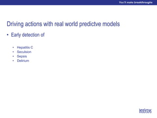 Driving actions with real world predictve models
• Early detection of
• Hepatitis C
• Seculsion
• Sepsis
• Delirium
 