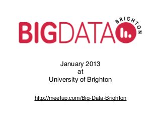 January 2013
               at
     University of Brighton

http://meetup.com/Big-Data-Brighton
 