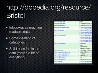 http://dbpedia.org/resource/
Bristol
 Infoboxes as machine
 readable data
 Some cleaning of
 categories
 Solid base for linked
 data (there’s a bit of
 everything)
 