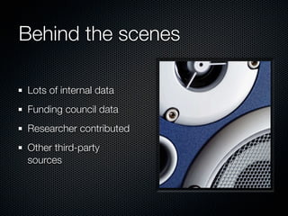 Behind the scenes

Lots of internal data
Funding council data
Researcher contributed
Other third-party
sources
 