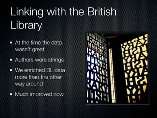 Linking with the British
Library
 At the time the data
 wasn’t great
 Authors were strings
 We enriched BL data
 more than the other
 way around
 Much improved now
 