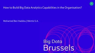 www.mentis.io
© 2019 Mentis. All Rights Reserved.
1
How to Build Big Data Analytics Capabilities in the Organisation?
Mohamed Ben Haddou | Mentis S.A.
 