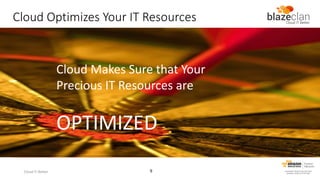 Cloud Optimizes Your IT Resources

Cloud Makes Sure that Your
Precious IT Resources are

OPTIMIZED
Cloud IT Better

9

 