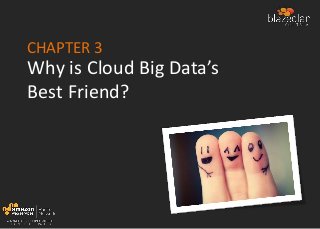 CHAPTER 3
Why is Cloud Big Data’s
Best Friend?
 