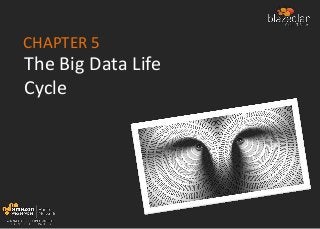 CHAPTER 5
The Big Data Life
Cycle
 