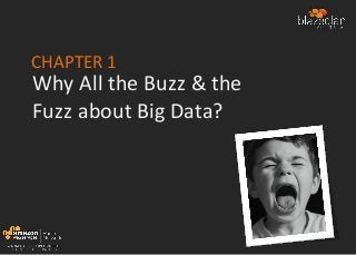 CHAPTER 1
Why All the Buzz & the
Fuzz about Big Data?
 