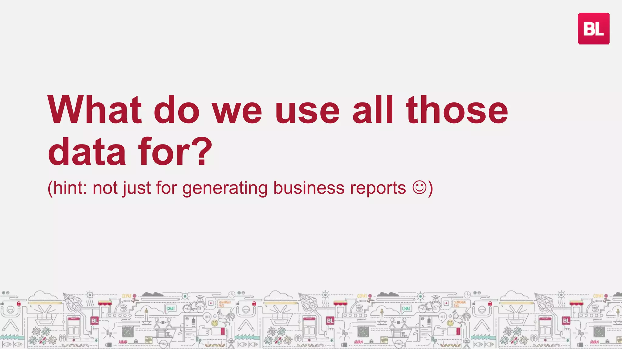 What do we use all those
data for?
(hint: not just for generating business reports )
15
 