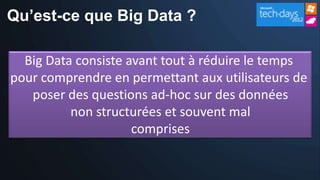 Qu’est-ce que Big Data ?

  Big Data consiste avant tout à réduire le temps
pour comprendre en permettant aux utilisateurs de
   poser des questions ad-hoc sur des données
          non structurées et souvent mal
                     comprises
 