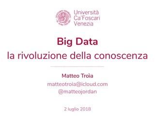 Big Data
la rivoluzione della conoscenza
Matteo Troìa
matteotroia@icloud.com
@matteojordan
2 luglio 2018
 