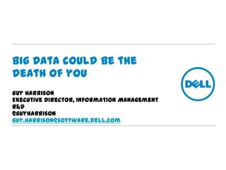 Big Data could be the
death of you
Guy Harrison
Executive Director, Information Management
R&D
@guyharrison
guy.Harrison@software.dell.com
 