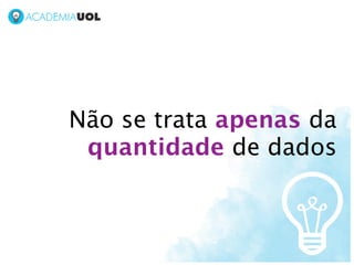 Não se trata apenas da
 quantidade de dados
 