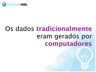 Os dados tradicionalmente
         eram gerados por
            computadores
 